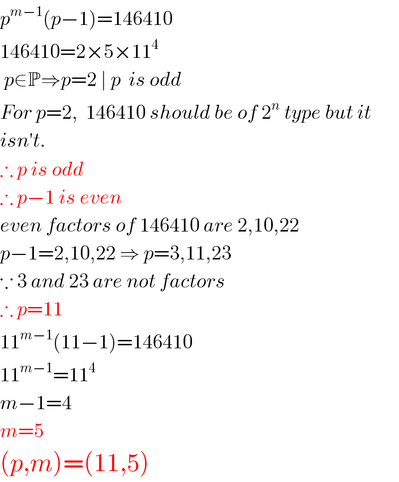 p^(m−1) (p−1)=146410  146410=2×5×11^4    p∈P⇒p=2 ∣ p  is odd  For p=2,  146410 should be of 2^n  type but it  isn′t.  ∴ p is odd  ∴ p−1 is even  even factors of 146410 are 2,10,22  p−1=2,10,22 ⇒ p=3,11,23  ∵ 3 and 23 are not factors  ∴ p=11  11^(m−1) (11−1)=146410  11^(m−1) =11^4   m−1=4  m=5  (p,m)=(11,5)  