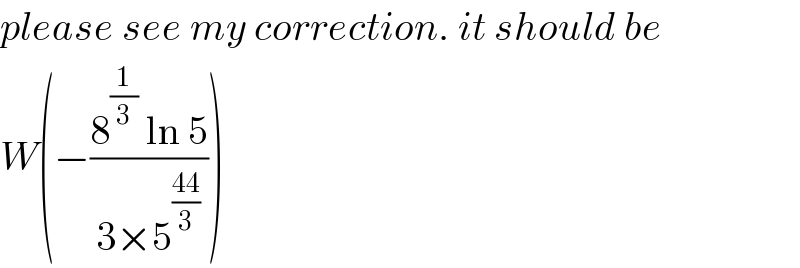 please see my correction. it should be  W(−((8^(1/3)  ln 5)/(3×5^((44)/3) )))  