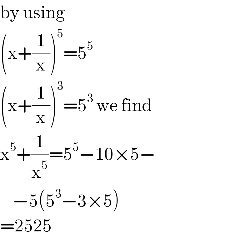 by using  (x+(1/x))^5 =5^5   (x+(1/x))^3 =5^3  we find  x^5 +(1/x^5 )=5^5 −10×5−      −5(5^3 −3×5)  =2525  