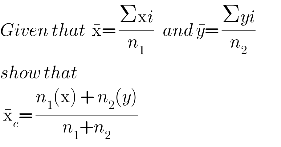 Given that  x^� = ((Σxi)/n_1 )   and y^� = ((Σyi)/n_2 )  show that    x_c ^� = ((n_1 (x^� ) + n_2 (y^� ))/(n_1 +n_2 ))  