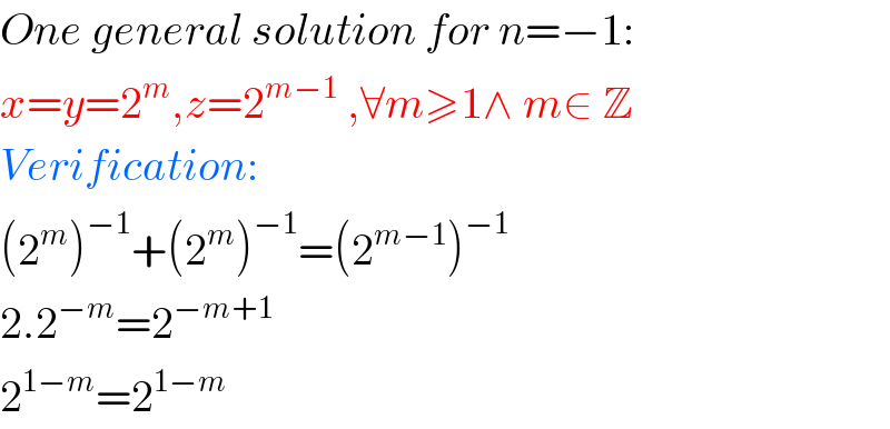 One general solution for n=−1:  x=y=2^m ,z=2^(m−1)  ,∀m≥1∧ m∈ Z  Verification:  (2^m )^(−1) +(2^m )^(−1) =(2^(m−1) )^(−1)   2.2^(−m) =2^(−m+1)   2^(1−m) =2^(1−m)   