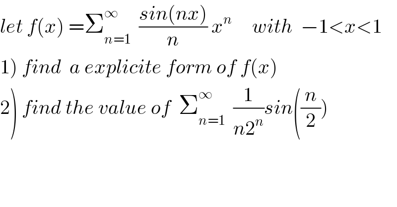 let f(x) =Σ_(n=1) ^∞   ((sin(nx))/n) x^n      with  −1<x<1  1) find  a explicite form of f(x)  2) find the value of  Σ_(n=1) ^∞   (1/(n2^n ))sin((n/2))  