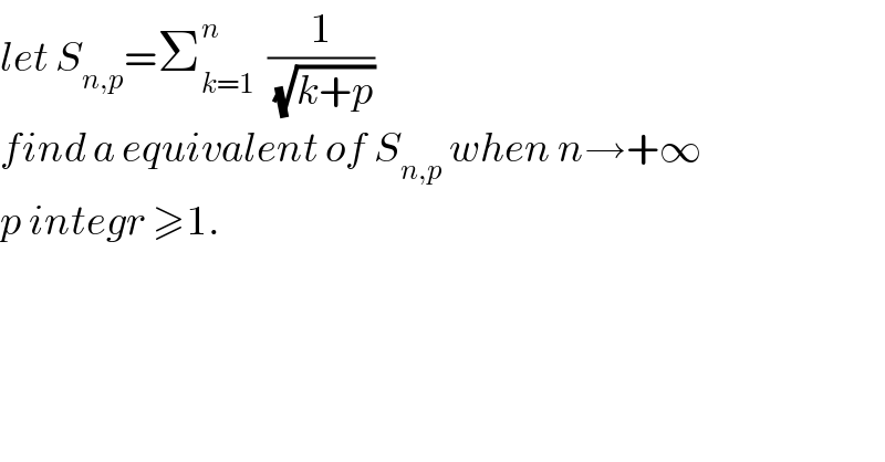 let S_(n,p) =Σ_(k=1) ^n   (1/(√(k+p)))  find a equivalent of S_(n,p)  when n→+∞  p integr ≥1.  