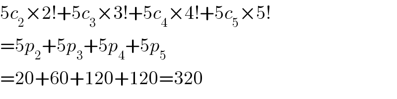 5c_2 ×2!+5c_3 ×3!+5c_4 ×4!+5c_5 ×5!  =5p_2 +5p_3 +5p_4 +5p_5   =20+60+120+120=320  