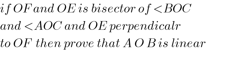 if OF and OE is bisector of <BOC  and <AOC and OE perpendicalr  to OF  then prove that A O B is linear  