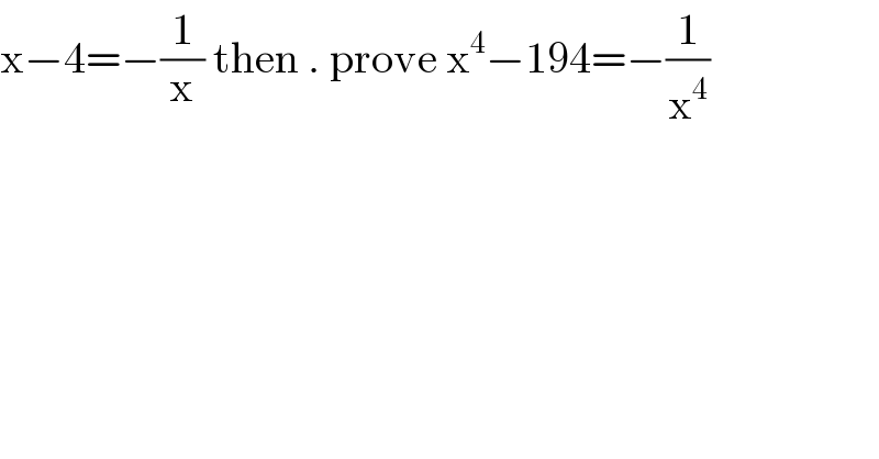 x−4=−(1/x) then . prove x^4 −194=−(1/x^4 )  