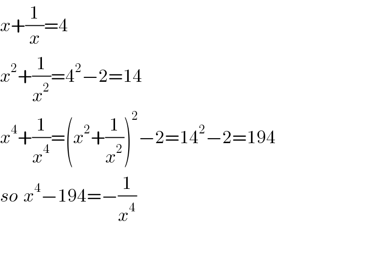 x+(1/x)=4  x^2 +(1/x^2 )=4^2 −2=14  x^4 +(1/x^4 )=(x^2 +(1/x^2 ))^2 −2=14^2 −2=194  so  x^4 −194=−(1/x^4 )    
