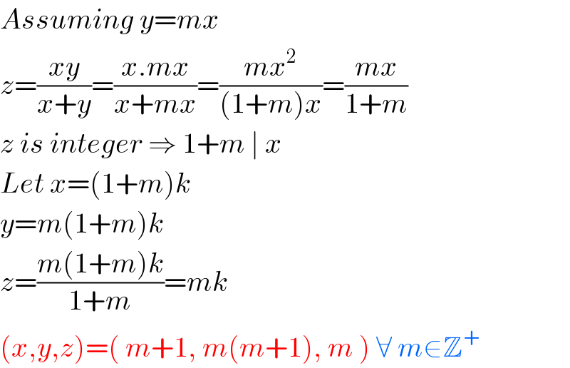 Assuming y=mx  z=((xy)/(x+y))=((x.mx)/(x+mx))=((mx^2 )/((1+m)x))=((mx)/(1+m))  z is integer ⇒ 1+m ∣ x  Let x=(1+m)k  y=m(1+m)k  z=((m(1+m)k)/(1+m))=mk  (x,y,z)=( m+1, m(m+1), m ) ∀ m∈Z^+   