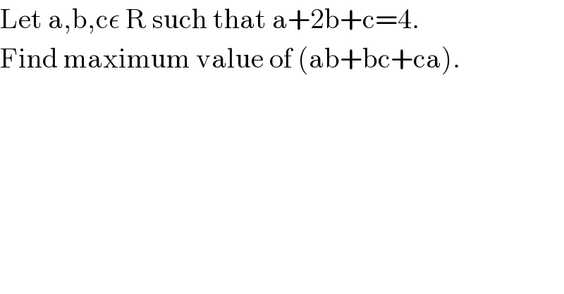 Let a,b,cε R such that a+2b+c=4.  Find maximum value of (ab+bc+ca).  