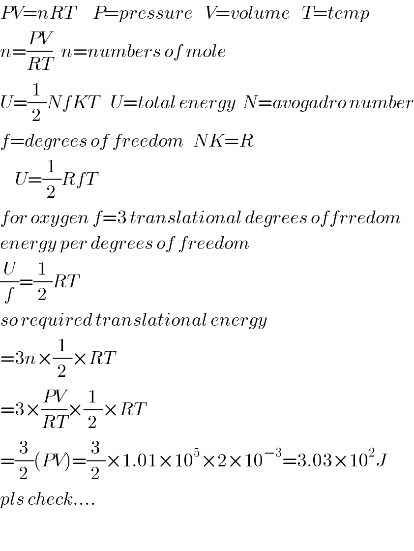 PV=nRT      P=pressure    V=volume    T=temp  n=((PV)/(RT))   n=numbers of mole  U=(1/2)NfKT    U=total energy  N=avogadro number  f=degrees of freedom   NK=R       U=(1/2)RfT      for oxygen f=3 translational degrees offrredom  energy per degrees of freedom  (U/f)=(1/2)RT  so required translational energy  =3n×(1/2)×RT  =3×((PV)/(RT))×(1/2)×RT  =(3/2)(PV)=(3/2)×1.01×10^5 ×2×10^(−3) =3.03×10^2 J  pls check....    