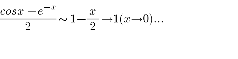 ((cosx −e^(−x) )/2) ∼ 1−(x/2) →1(x→0)...  