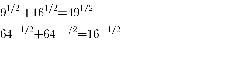 9^(1/2)  +16^(1/2) =49^(1/2)   64^(−1/2) +64^(−1/2) =16^(−1/2)   