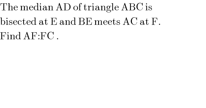 The median AD of triangle ABC is   bisected at E and BE meets AC at F.  Find AF:FC .  