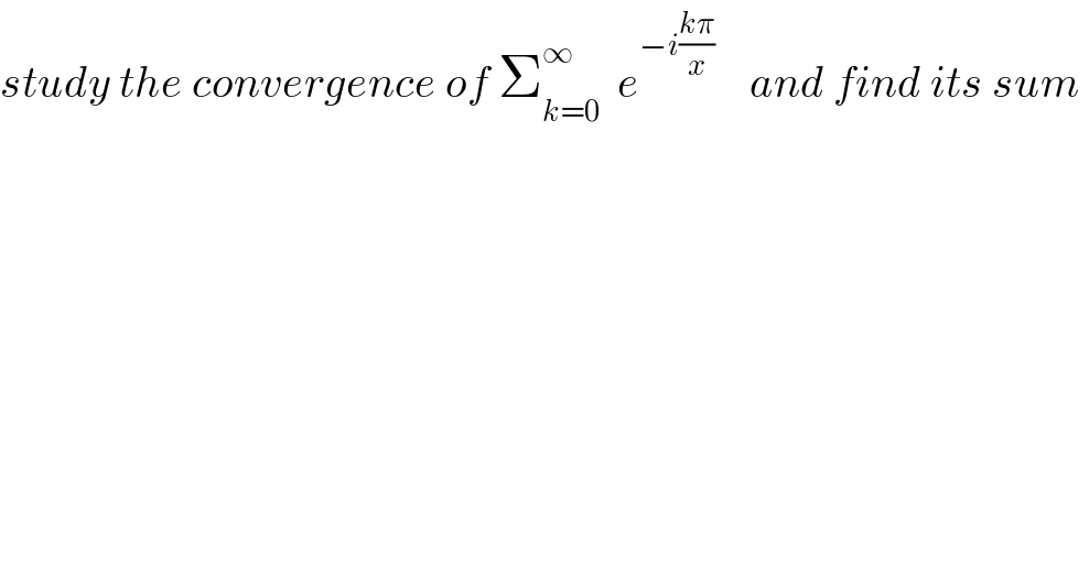 study the convergence of Σ_(k=0) ^∞   e^(−i((kπ)/x))     and find its sum   