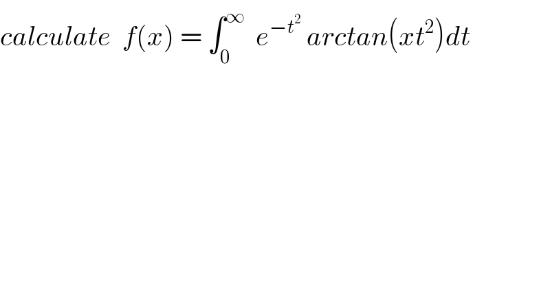 calculate  f(x) = ∫_0 ^∞   e^(−t^2 )  arctan(xt^2 )dt  