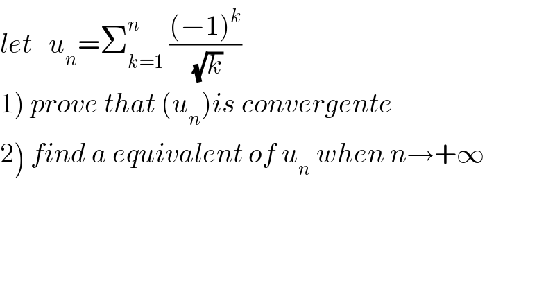 let   u_n =Σ_(k=1) ^n  (((−1)^k )/(√k))  1) prove that (u_n )is convergente  2) find a equivalent of u_n  when n→+∞  
