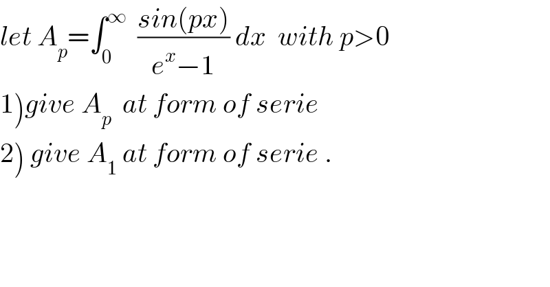 let A_p =∫_0 ^∞   ((sin(px))/(e^x −1)) dx  with p>0  1)give A_p   at form of serie  2) give A_1  at form of serie .  