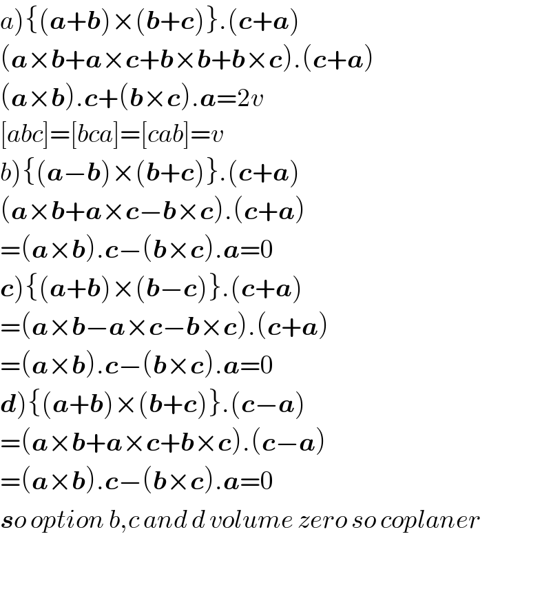 a){(a+b)×(b+c)}.(c+a)  (a×b+a×c+b×b+b×c).(c+a)  (a×b).c+(b×c).a=2v  [abc]=[bca]=[cab]=v  b){(a−b)×(b+c)}.(c+a)  (a×b+a×c−b×c).(c+a)  =(a×b).c−(b×c).a=0  c){(a+b)×(b−c)}.(c+a)  =(a×b−a×c−b×c).(c+a)  =(a×b).c−(b×c).a=0  d){(a+b)×(b+c)}.(c−a)  =(a×b+a×c+b×c).(c−a)  =(a×b).c−(b×c).a=0  so option b,c and d volume zero so coplaner    