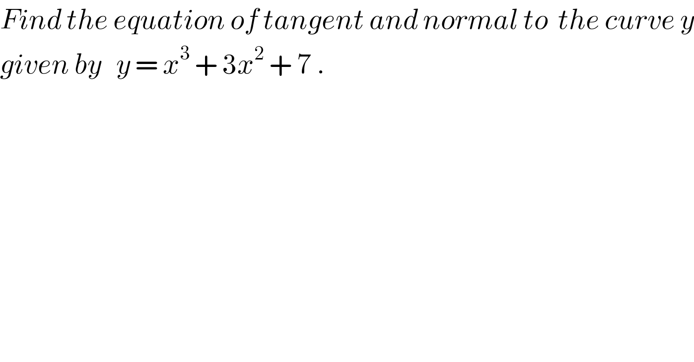 Find the equation of tangent and normal to  the curve y  given by   y = x^3  + 3x^2  + 7 .  