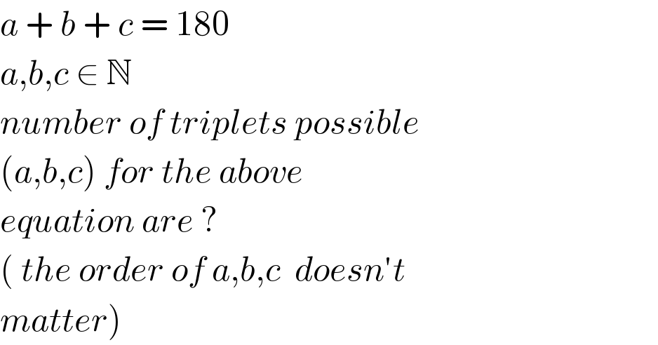 a + b + c = 180   a,b,c ∈ N  number of triplets possible  (a,b,c) for the above  equation are ?  ( the order of a,b,c  doesn′t  matter)  