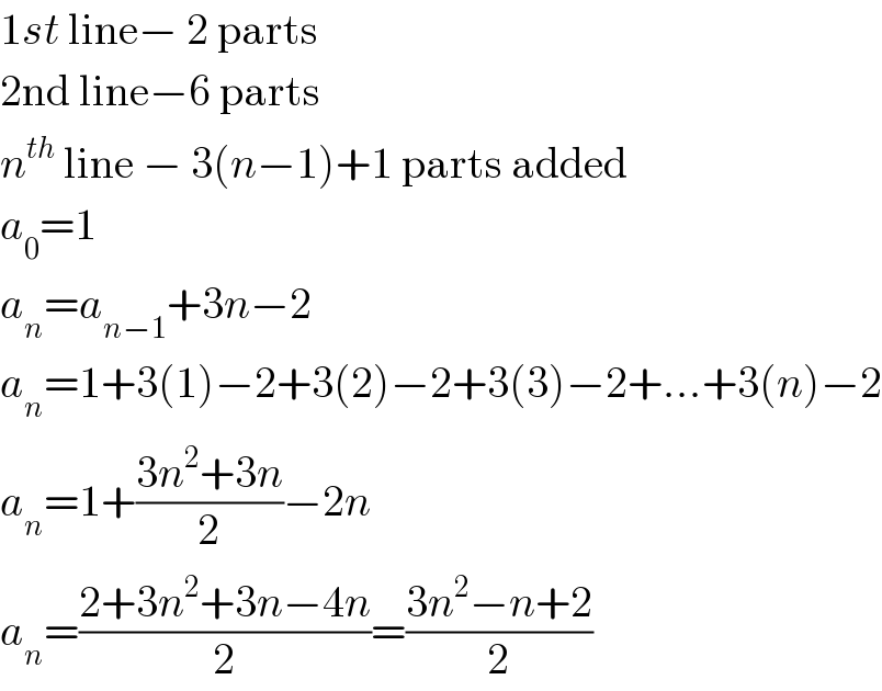 1st line− 2 parts  2nd line−6 parts  n^(th)  line − 3(n−1)+1 parts added  a_0 =1  a_n =a_(n−1) +3n−2  a_n =1+3(1)−2+3(2)−2+3(3)−2+...+3(n)−2  a_n =1+((3n^2 +3n)/2)−2n  a_n =((2+3n^2 +3n−4n)/2)=((3n^2 −n+2)/2)  