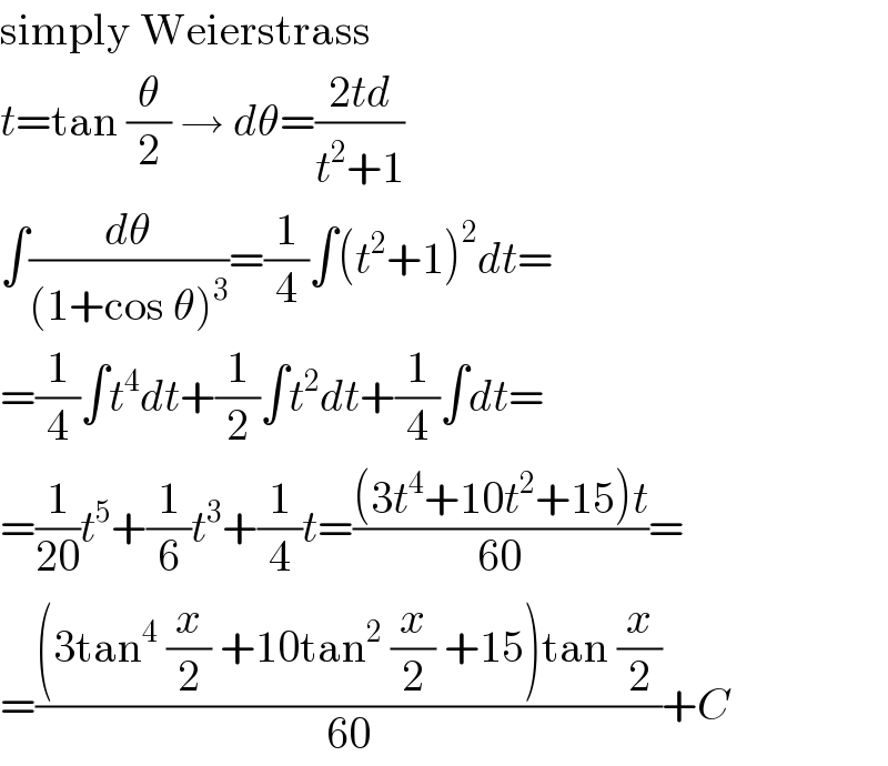 simply Weierstrass  t=tan (θ/2) → dθ=((2td)/(t^2 +1))  ∫(dθ/((1+cos θ)^3 ))=(1/4)∫(t^2 +1)^2 dt=  =(1/4)∫t^4 dt+(1/2)∫t^2 dt+(1/4)∫dt=  =(1/(20))t^5 +(1/6)t^3 +(1/4)t=(((3t^4 +10t^2 +15)t)/(60))=  =(((3tan^4  (x/2) +10tan^2  (x/2) +15)tan (x/2))/(60))+C  