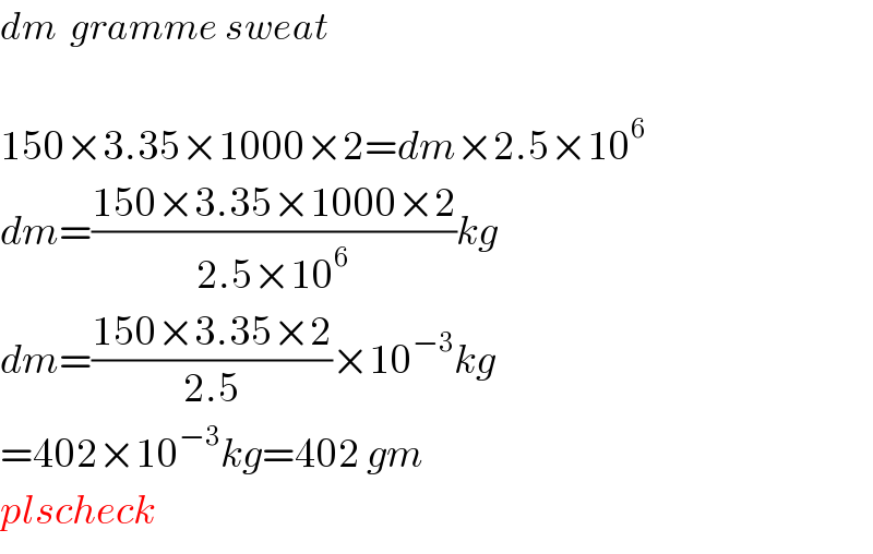 dm  gramme sweat    150×3.35×1000×2=dm×2.5×10^6   dm=((150×3.35×1000×2)/(2.5×10^6 ))kg  dm=((150×3.35×2)/(2.5))×10^(−3) kg  =402×10^(−3) kg=402 gm  plscheck  