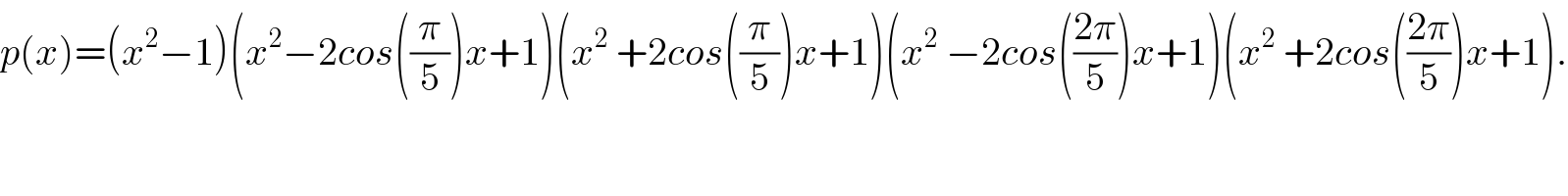 p(x)=(x^2 −1)(x^2 −2cos((π/5))x+1)(x^2  +2cos((π/5))x+1)(x^2  −2cos(((2π)/5))x+1)(x^2  +2cos(((2π)/5))x+1).  
