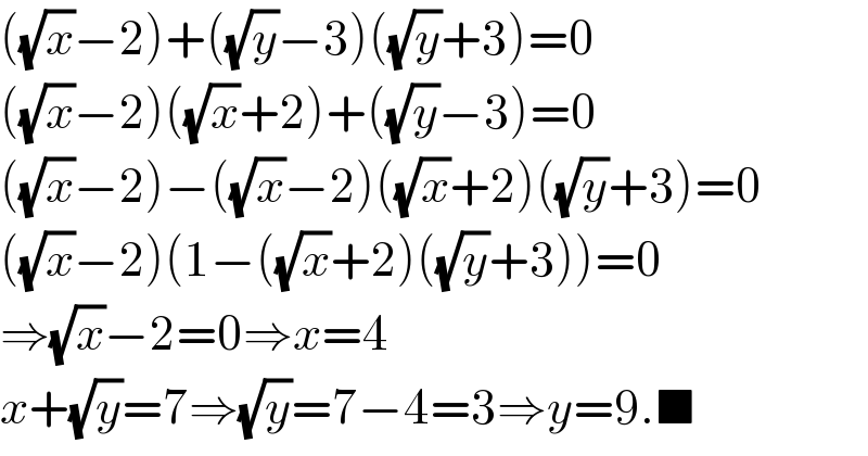 ((√x)−2)+((√y)−3)((√y)+3)=0  ((√x)−2)((√x)+2)+((√y)−3)=0  ((√x)−2)−((√x)−2)((√x)+2)((√y)+3)=0  ((√x)−2)(1−((√x)+2)((√y)+3))=0  ⇒(√x)−2=0⇒x=4  x+(√y)=7⇒(√y)=7−4=3⇒y=9.■  