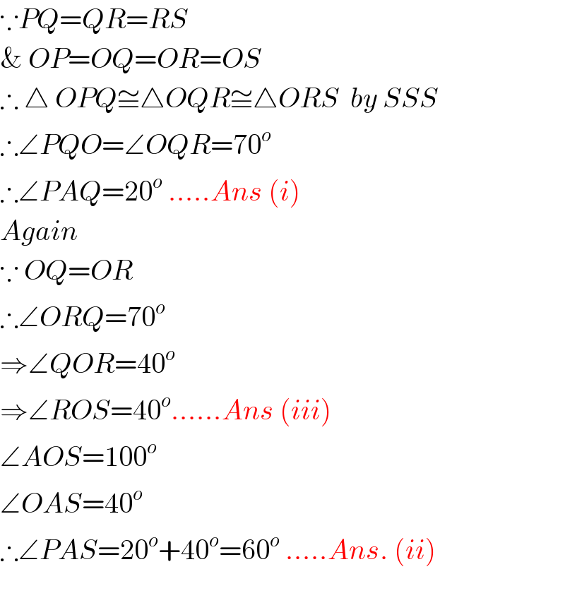 ∵PQ=QR=RS  & OP=OQ=OR=OS  ∴ △ OPQ≅△OQR≅△ORS  by SSS  ∴∠PQO=∠OQR=70^o   ∴∠PAQ=20^o  .....Ans (i)  Again  ∵ OQ=OR  ∴∠ORQ=70^o   ⇒∠QOR=40^o   ⇒∠ROS=40^o ......Ans (iii)  ∠AOS=100^o   ∠OAS=40^o   ∴∠PAS=20^o +40^o =60^o  .....Ans. (ii)    
