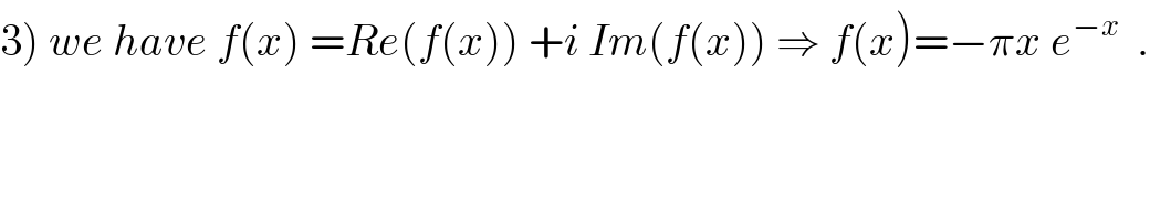3) we have f(x) =Re(f(x)) +i Im(f(x)) ⇒ f(x)=−πx e^(−x)   .  