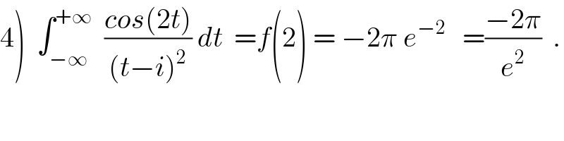 4)  ∫_(−∞) ^(+∞)   ((cos(2t))/((t−i)^2 )) dt  =f(2) = −2π e^(−2)    =((−2π)/e^2 )  .  
