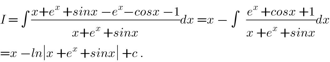 I = ∫ ((x+e^x  +sinx −e^x −cosx −1)/(x+e^x  +sinx))dx =x − ∫   ((e^x  +cosx +1)/(x +e^x  +sinx))dx  =x −ln∣x +e^x  +sinx∣ +c .  