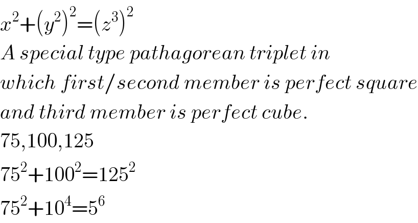 x^2 +(y^2 )^2 =(z^3 )^2   A special type pathagorean triplet in  which first/second member is perfect square  and third member is perfect cube.  75,100,125  75^2 +100^2 =125^2   75^2 +10^4 =5^6   