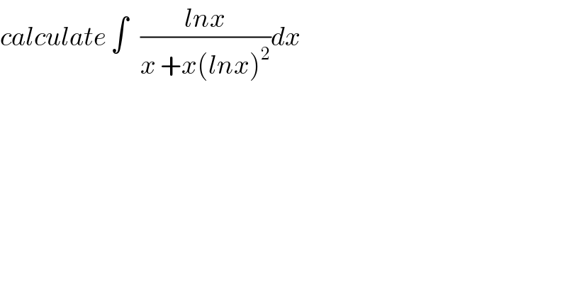 calculate ∫   ((lnx)/(x +x(lnx)^2 ))dx  