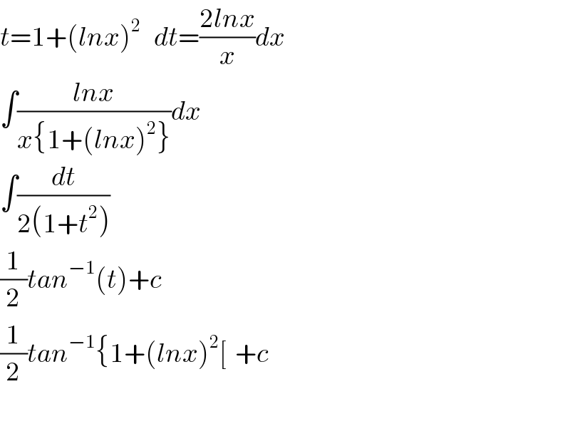 t=1+(lnx)^2    dt^ =((2lnx)/x)dx  ∫((lnx)/(x{1+(lnx)^2 }))dx  ∫(dt/(2(1+t^2 )))  (1/2)tan^(−1) (t)+c  (1/2)tan^(−1) {1+(lnx)^2 [  +c    