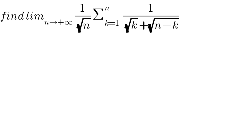 find lim_(n→+∞)  (1/(√n)) Σ_(k=1) ^n   (1/((√k) +(√(n−k))))  