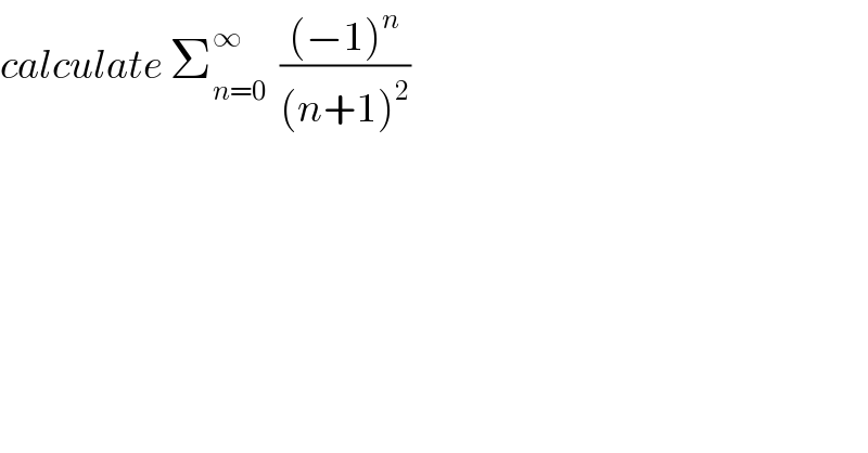 calculate Σ_(n=0) ^∞   (((−1)^n )/((n+1)^2 ))   