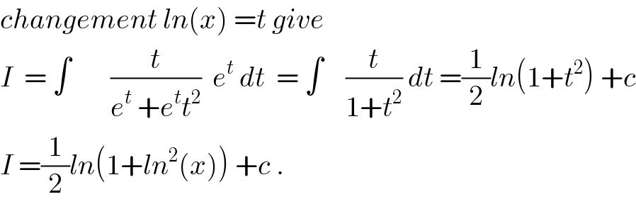 changement ln(x) =t give   I  = ∫       (t/(e^t  +e^t t^2 ))  e^t  dt  = ∫    (t/(1+t^2 )) dt =(1/2)ln(1+t^2 ) +c  I =(1/2)ln(1+ln^2 (x)) +c .  