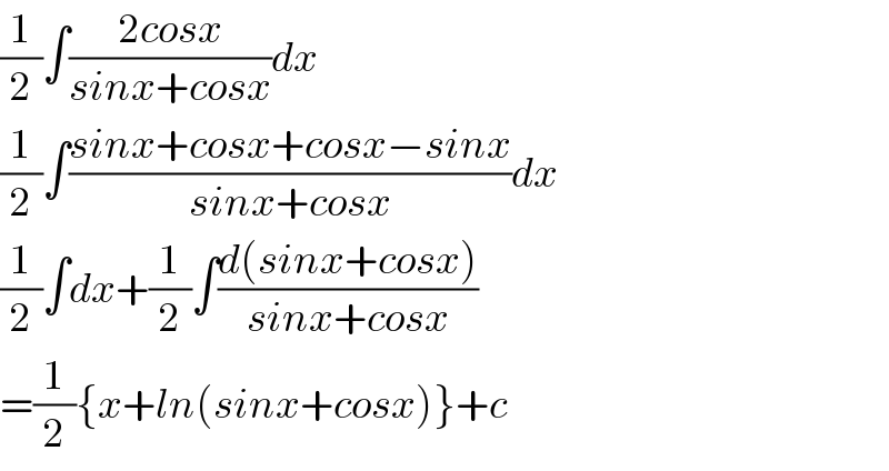 (1/2)∫((2cosx)/(sinx+cosx))dx  (1/2)∫((sinx+cosx+cosx−sinx)/(sinx+cosx))dx  (1/2)∫dx+(1/2)∫((d(sinx+cosx))/(sinx+cosx))  =(1/2){x+ln(sinx+cosx)}+c  