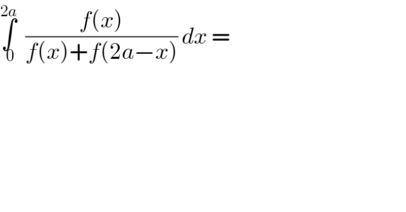 ∫_( 0) ^(2a)   ((f(x))/(f(x)+f(2a−x))) dx =  