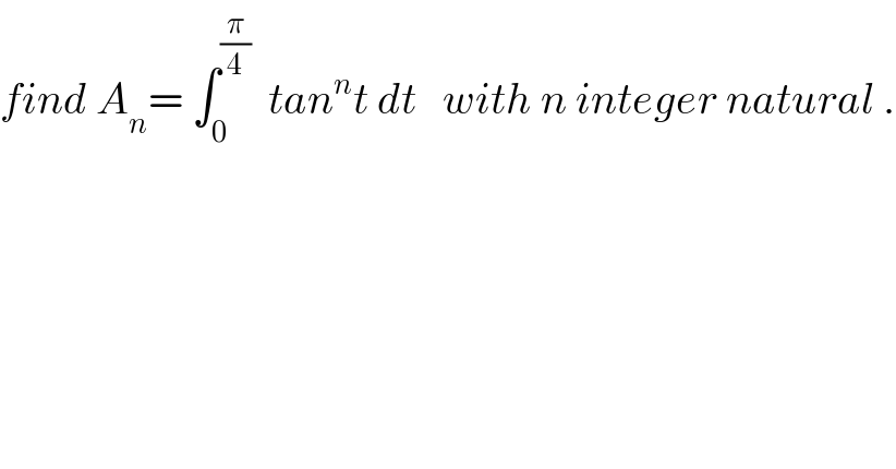 find A_n = ∫_0 ^(π/4)   tan^n t dt   with n integer natural .  