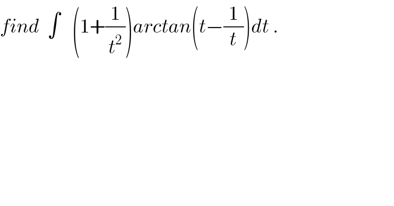find  ∫   (1+(1/t^2 ))arctan(t−(1/t))dt .  