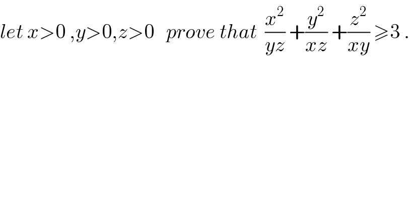 let x>0 ,y>0,z>0   prove that  (x^2 /(yz)) +(y^2 /(xz)) +(z^2 /(xy)) ≥3 .  