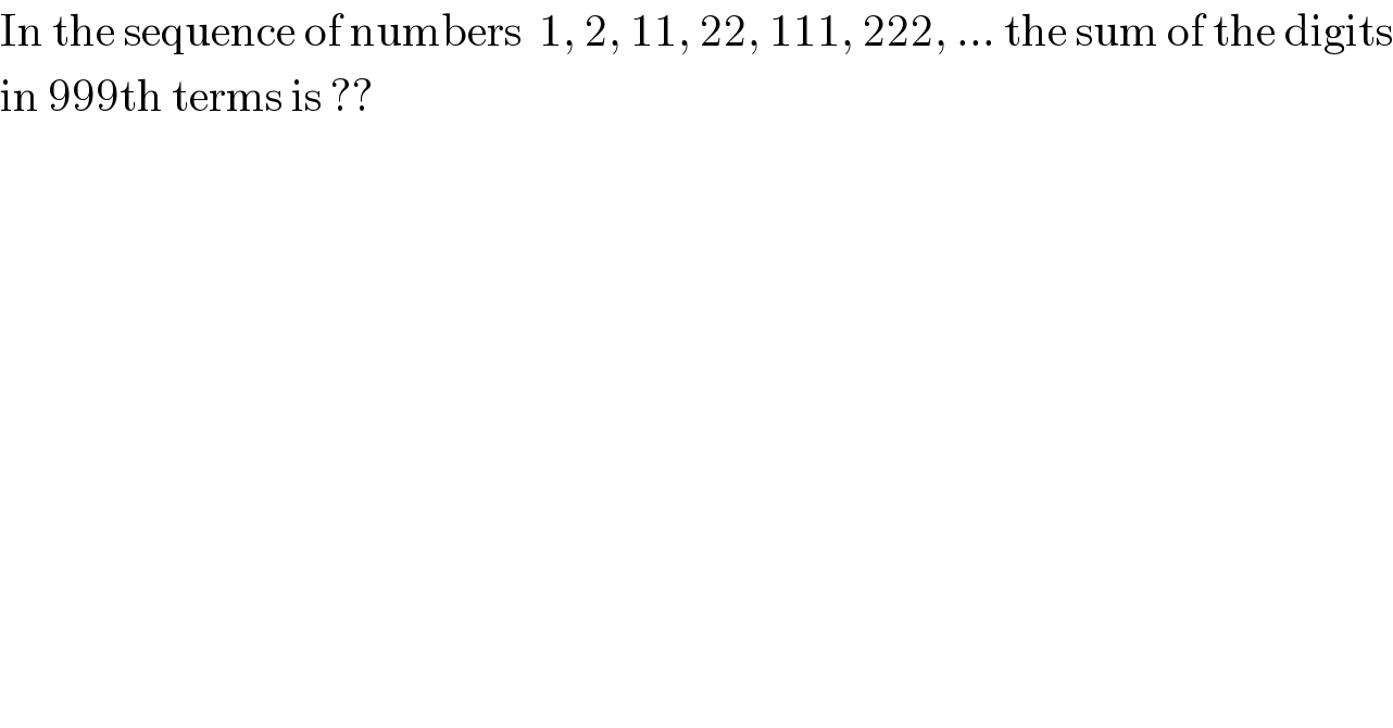 In the sequence of numbers  1, 2, 11, 22, 111, 222, ... the sum of the digits  in 999th terms is ??  