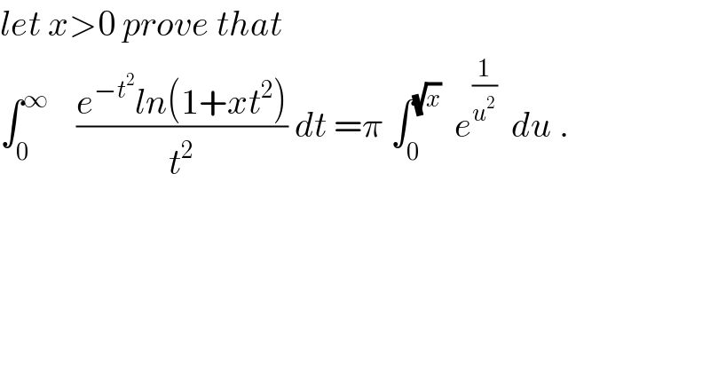 let x>0 prove that  ∫_0 ^∞     ((e^(−t^2 ) ln(1+xt^2 ))/t^2 ) dt =π ∫_0 ^(√x)   e^(1/u^2 )   du .  