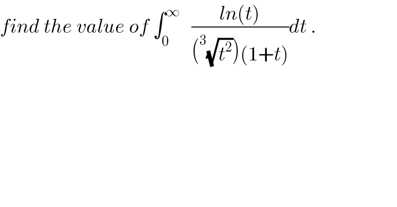 find the value of ∫_0 ^∞    ((ln(t))/((^3 (√t^2 ))(1+t)))dt .  
