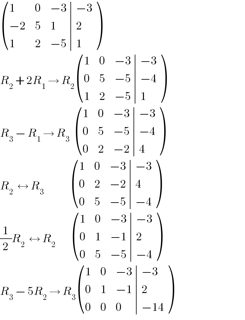  ((1,0,(−3),(−3)),((−2),5,1,2),(1,2,(−5),1) )  R_2  + 2R_1  → R_2  ((1,0,(−3),(−3)),(0,5,(−5),(−4)),(1,2,(−5),1) )  R_3  − R_1  → R_3    ((1,0,(−3),(−3)),(0,5,(−5),(−4)),(0,2,(−2),4) )  R_2   ↔ R_3                ((1,0,(−3),(−3)),(0,2,(−2),4),(0,5,(−5),(−4)) )  (1/2)R_2   ↔ R_2          ((1,0,(−3),(−3)),(0,1,(−1),2),(0,5,(−5),(−4)) )  R_3  − 5R_2  → R_3  ((1,0,(−3),(−3)),(0,1,(−1),2),(0,0,0,(−14)) )  
