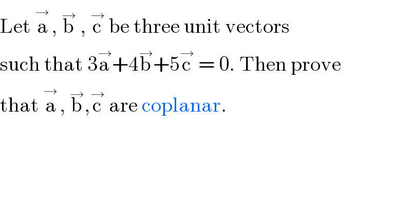 Let a^(→ ) , b^→  , c^→  be three unit vectors  such that 3a^→ +4b^→ +5c^→  = 0. Then prove  that a^(→ ) , b^→ ,c^→  are coplanar.  