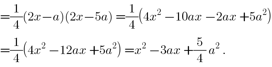 =(1/4)(2x−a)(2x−5a) =(1/4)(4x^2  −10ax −2ax +5a^2 )  =(1/4)(4x^2  −12ax +5a^2 ) =x^2  −3ax +(5/4) a^2  .  